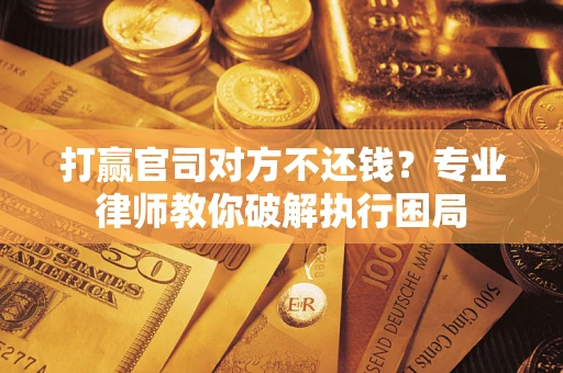济南打赢官司对方不还钱？专业律师教你破解执行困局