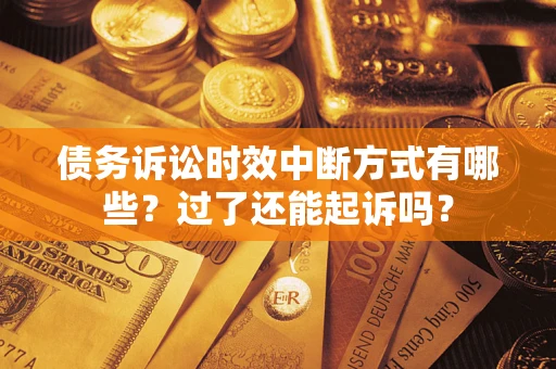 济南债务诉讼时效中断方式有哪些？过了还能起诉吗？