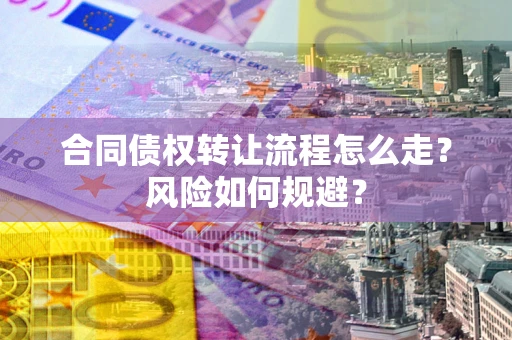济南合同债权转让流程怎么走？风险如何规避？