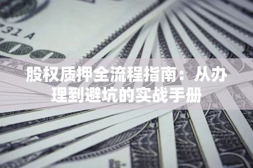 济南股权质押全流程指南：从办理到避坑的实战手册