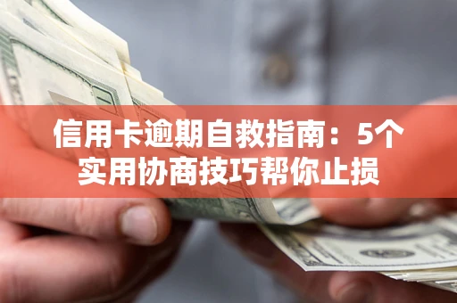 济南信用卡逾期自救指南：5个实用协商技巧帮你止损