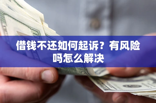 济南借钱不还如何起诉？有风险吗怎么解决