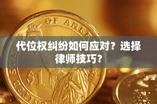 济南代位权纠纷如何应对？选择律师技巧？