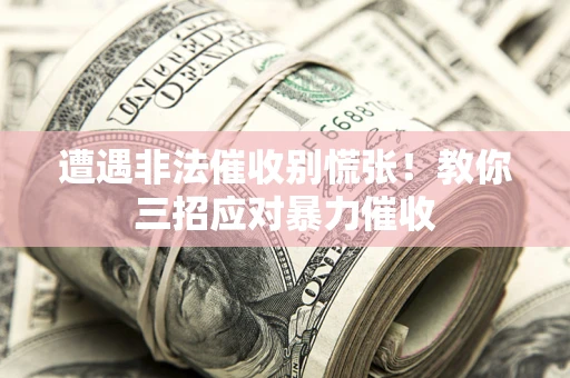 济南遭遇非法催收别慌张！教你三招应对暴力催收