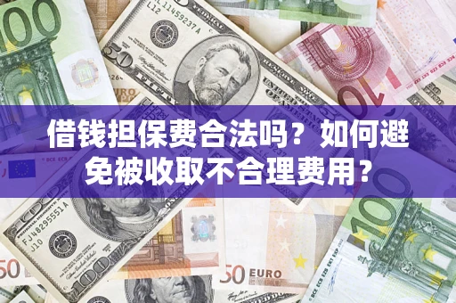 济南借钱担保费合法吗？如何避免被收取不合理费用？