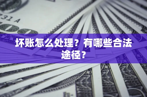 济南坏账怎么处理？有哪些合法途径？