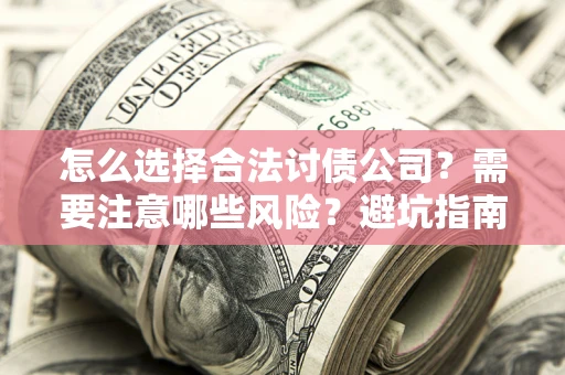 济南怎么选择合法讨债公司？需要注意哪些风险？避坑指南来了！
