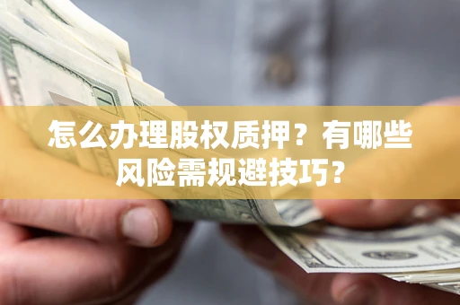 济南怎么办理股权质押？有哪些风险需规避技巧？