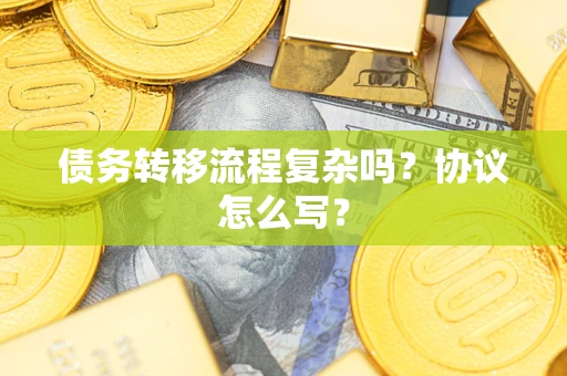 济南债务转移流程复杂吗？协议怎么写？