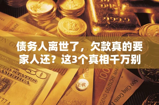 济南债务人离世了，欠款真的要家人还？这3个真相千万别弄错