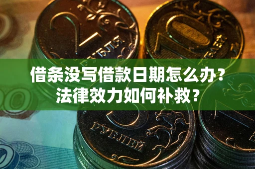 济南借条没写借款日期怎么办？法律效力如何补救？