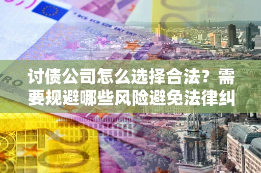 济南讨债公司怎么选择合法?需要规避哪些风险避免法律纠纷? 济南讨债公司怎么选择合法?需要规避哪些风险避免法律纠纷?