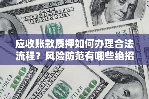 济南应收账款质押如何办理合法流程？风险防范有哪些绝招？