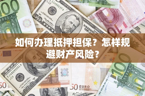 济南如何办理抵押担保？怎样规避财产风险？