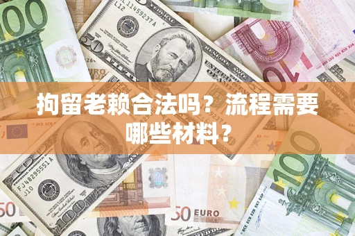 济南拘留老赖合法吗？流程需要哪些材料？