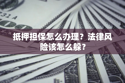 济南抵押担保怎么办理？法律风险该怎么躲？