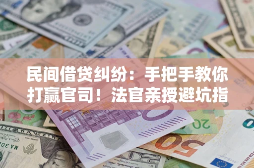 济南民间借贷纠纷：手把手教你打赢官司！法官亲授避坑指南