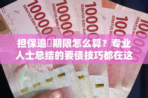 济南担保追償期限怎么算？专业人士总结的要债技巧都在这里了
