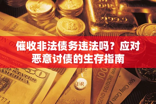 济南催收非法债务违法吗？应对恶意讨债的生存指南
