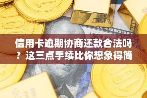 济南信用卡逾期协商还款合法吗？这三点手续比你想象得简单