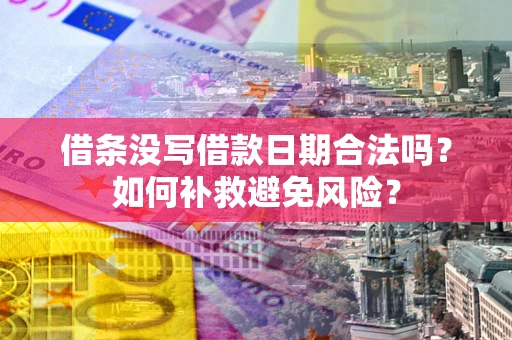 济南借条没写借款日期合法吗？如何补救避免风险？