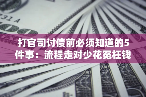 济南打官司讨债前必须知道的5件事：流程走对少花冤枉钱