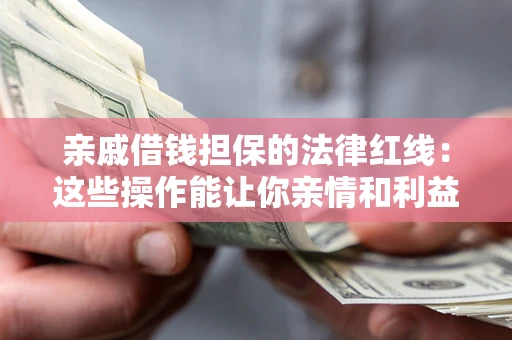 济南亲戚借钱担保的法律红线：这些操作能让你亲情和利益两不误