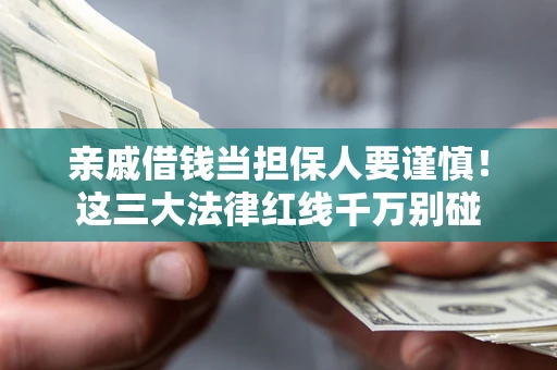 济南亲戚借钱当担保人要谨慎！这三大法律红线千万别碰