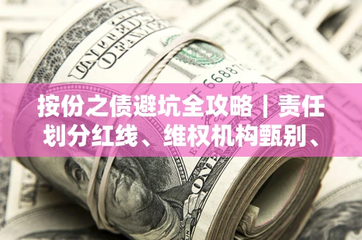 济南按份之债避坑全攻略｜责任划分红线、维权机构甄别、纠纷处理全流程拆解