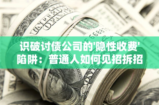 济南识破讨债公司的'隐性收费'陷阱：普通人如何见招拆招？