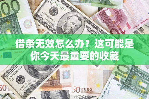 济南借条无效怎么办？这可能是你今天最重要的收藏