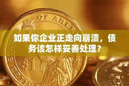 济南如果你企业正走向崩溃，债务该怎样妥善处理？