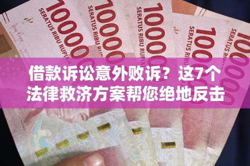 济南借款诉讼意外败诉？这7个法律救济方案帮您绝地反击！