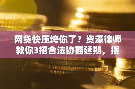 济南网贷快压垮你了？资深律师教你3招合法协商延期，摆脱暴力催收！