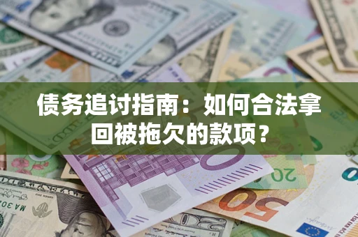 济南债务追讨指南：如何合法拿回被拖欠的款项？