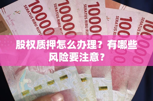 济南股权质押怎么办理？有哪些风险要注意？