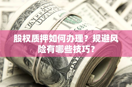 济南股权质押如何办理？规避风险有哪些技巧？