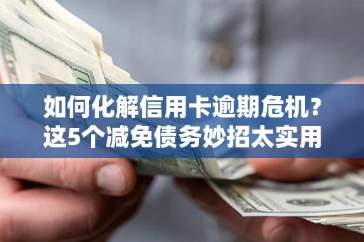 济南如何化解信用卡逾期危机？这5个减免债务妙招太实用