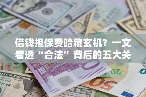 济南借钱担保费暗藏玄机？一文看透“合法”背后的五大关键陷阱