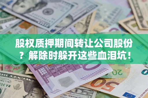 济南股权质押期间转让公司股份？解除时躲开这些血泪坑！