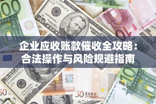 济南企业应收账款催收全攻略：合法操作与风险规避指南