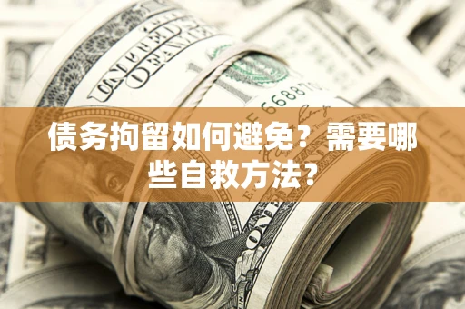 济南债务拘留如何避免？需要哪些自救方法？
