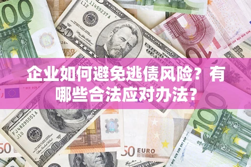 济南企业如何避免逃债风险？有哪些合法应对办法？