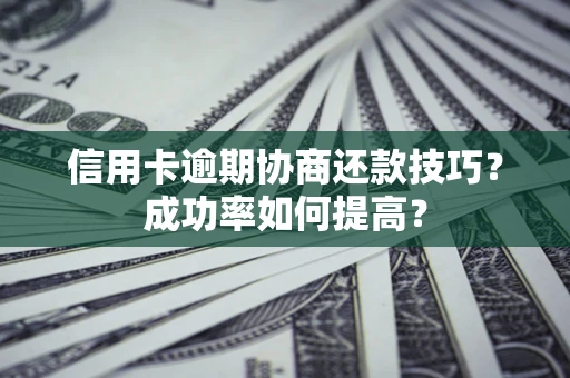 济南信用卡逾期协商还款技巧？成功率如何提高？