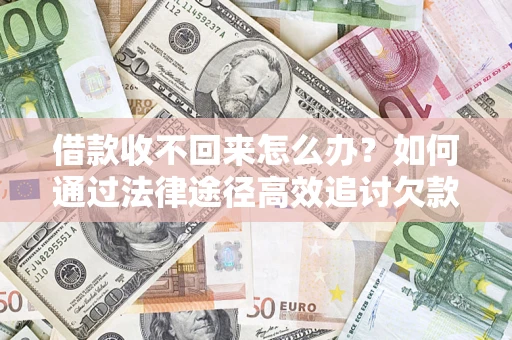 济南借款收不回来怎么办？如何通过法律途径高效追讨欠款？