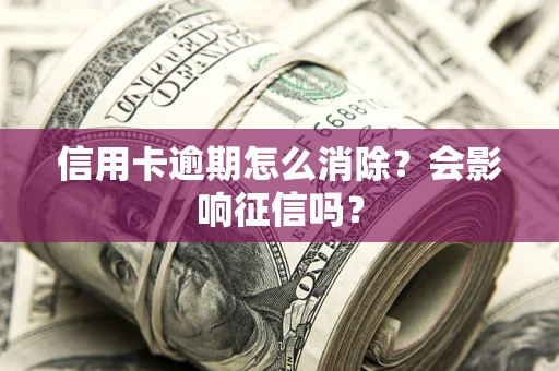济南信用卡逾期怎么消除？会影响征信吗？