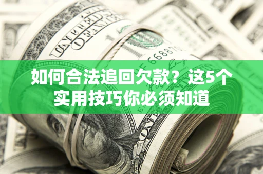 济南如何合法追回欠款？这5个实用技巧你必须知道