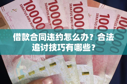 济南借款合同违约怎么办？合法追讨技巧有哪些？