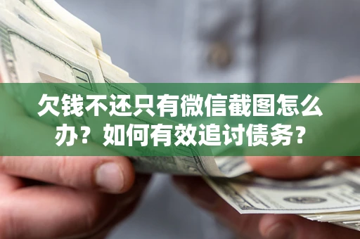 济南欠钱不还只有微信截图怎么办？如何有效追讨债务？