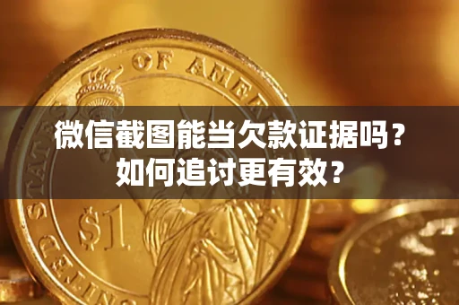 济南微信截图能当欠款证据吗？如何追讨更有效？